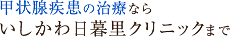 甲状腺疾患の治療ならいしかわ日暮里クリニックまで